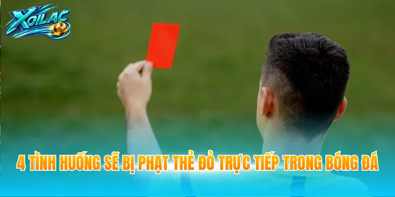 4 tình huống sẽ bị phạt thẻ đỏ trực tiếp trong bóng đá