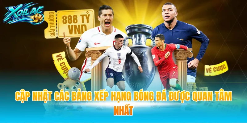 Cập nhật các bảng xếp hạng bóng đá được quan tâm nhất