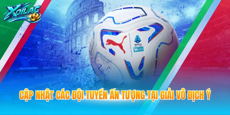 Cập nhật các đội tuyển ấn tượng tại giải Vô địch Ý