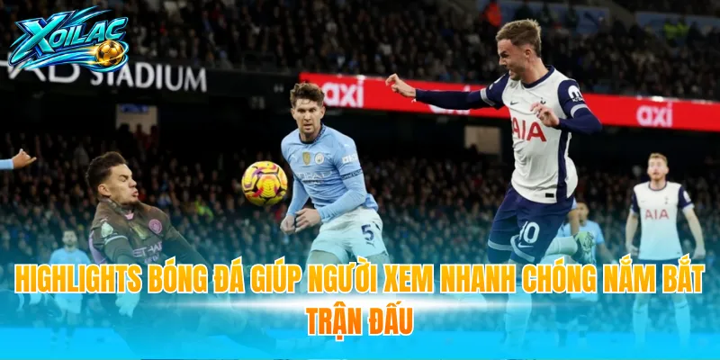 Highlights bóng đá giúp người xem nhanh chóng nắm bắt trận đấu