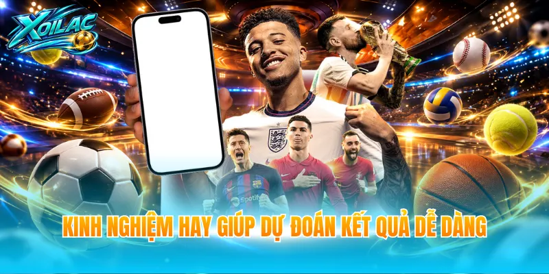 Kinh nghiệm hay giúp dự đoán kết quả dễ dàng