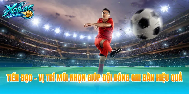 Tiền đạo - Vị trí mũi nhọn giúp đội bóng ghi bàn hiệu quả