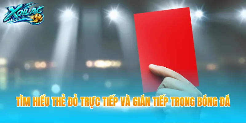 Tìm hiểu thẻ đỏ trực tiếp và gián tiếp trong bóng đá