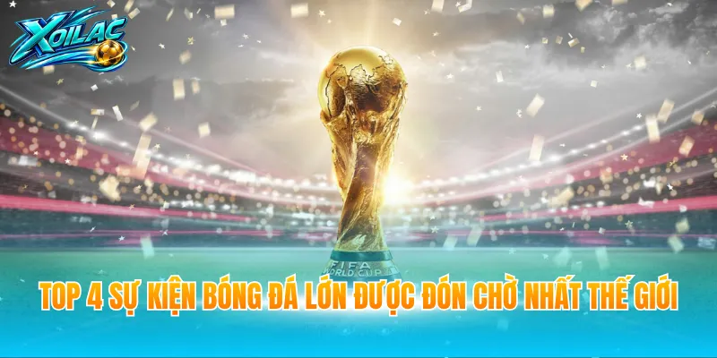 Top 4 sự kiện bóng đá lớn được đón chờ nhất thế giới