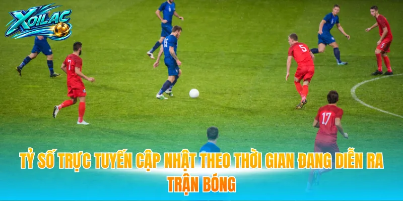 Tỷ số trực tuyến cập nhật theo thời gian đang diễn ra trận bóng